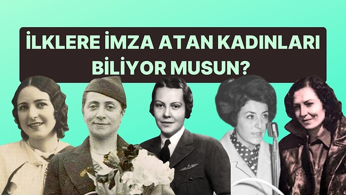 İlklere İmza Atan Türk Kadınlarını Ne Kadar Biliyorsun?