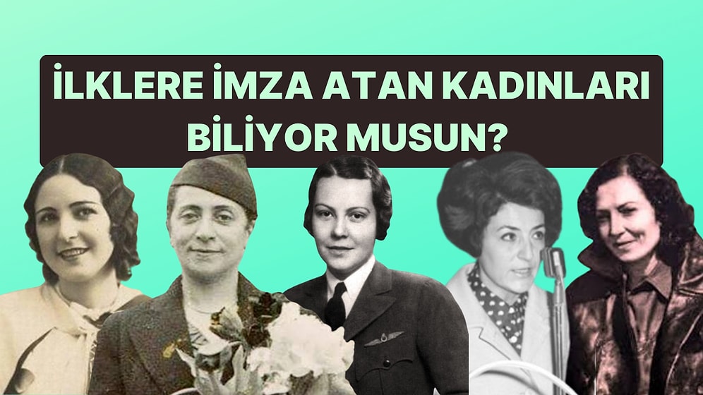 İlklere İmza Atan Türk Kadınlarını Ne Kadar Biliyorsun?