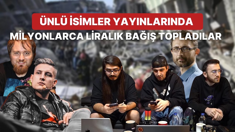 Twitch ve YouTube Yayınlarıyla Deprem Bölgesi İçin Milyonlar Toplayan Ünlü İsimler