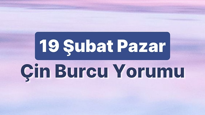 19 Şubat Pazar Çin Burcuna Göre Günün Nasıl Geçecek?