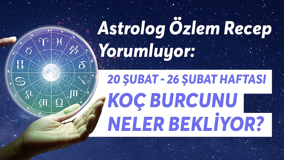 20-26 Şubat Haftası Koç Burcunu Neler Bekliyor?