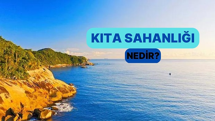 Kara Parçasının Etrafında Olan Diğer Yerlere Göre Daha Sığ ve Eğimli Olan Deniz Tabanı: Kıta Sahanlığı Nedir?