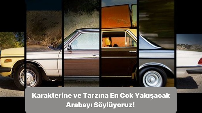 Karakterine ve Tarzına En Çok Yakışacak Arabayı Söylüyoruz!