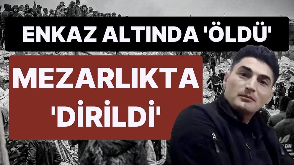 Depremde Enkaz Altında Kaldı, ‘Öldü’ Dediler, Mezara Koyulurken ‘Dirildi’