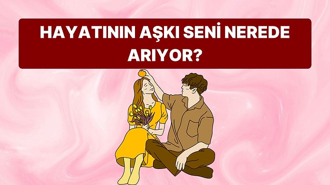 Hayatının Aşkı Seni Nerede Arıyor?