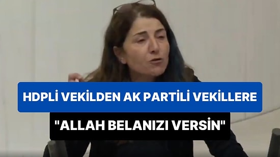 HDP'li Vekilden AK Parti Sıralarına: 'İnsanların Hayatlarını Yok Ettiniz, Gülemezsiniz; Allah Belanızı Versin'