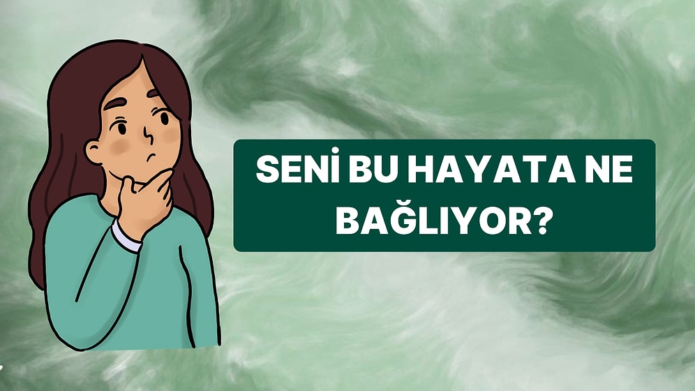 Seni Bu Hayata Bağlayan Şeyin Ne Olduğunu Söylüyoruz!