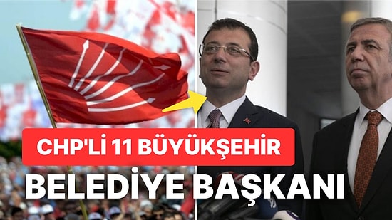 CHP'li 11 Belediye Başkanı Kimler? CHP'li 11 Büyükşehir Belediye Başkanı Hangi İllerden?