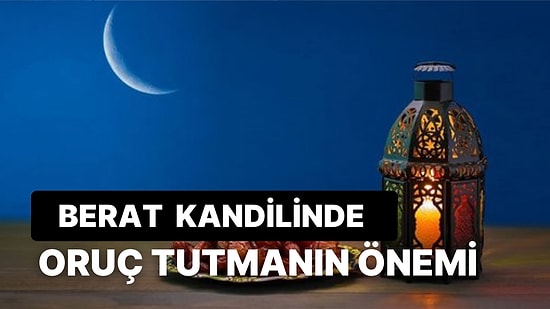 Berat Kandilinde Oruç Tutmak Farz mı? Berat Kandilinde Hangi Gün Oruç Tutulur?