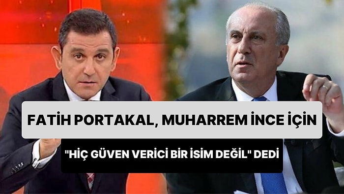 Fatih Portakal: 'Hiç Güven Verici Bir İsim Değil Muharrem İnce'