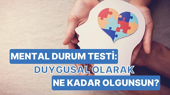 Mental Durum Testi: Duygusal Olarak Ne Kadar Olgunsun?