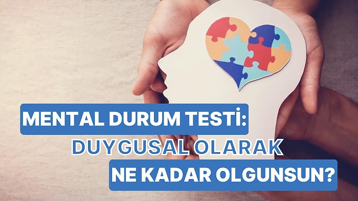 Mental Durum Testi: Duygusal Olarak Ne Kadar Olgunsun?
