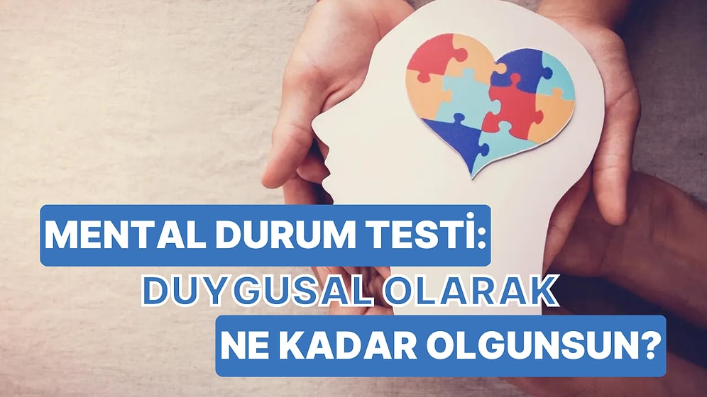 Mental Durum Testi: Duygusal Olarak Ne Kadar Olgunsun?