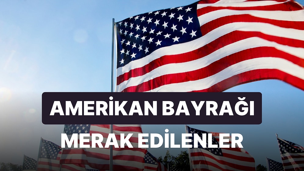 Amerikan Bayrağı Anlamı, Yıldız Sayısı ve Renkleri: Amerika Bayrağında Kaç Yıldız Var?