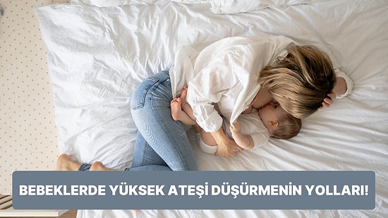 Ebeveynlerin Korkulu Rüyası! Bebeklerde Yüksek Ateşi Düşürmenin Birbirinden Etkileyici Yolları