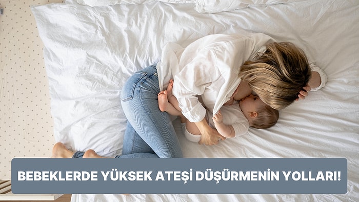 Ebeveynlerin Korkulu Rüyası! Bebeklerde Yüksek Ateşi Düşürmenin Birbirinden Etkileyici Yolları