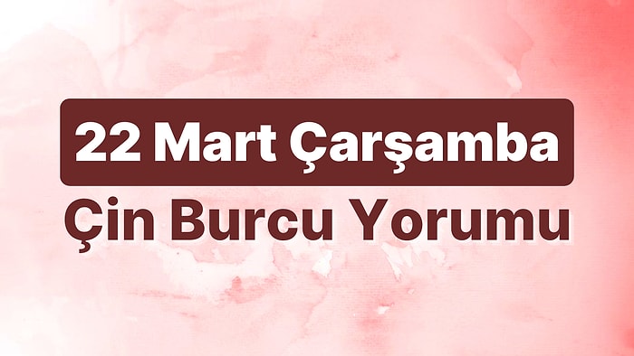 22 Mart Çarşamba Çin Burcuna Göre Günün Nasıl Geçecek?