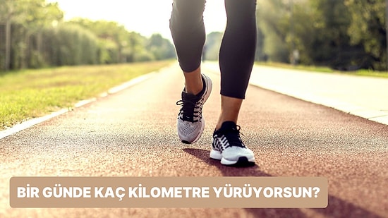 Günde Kaç Km Yürüdüğünü Tahmin Ediyoruz!