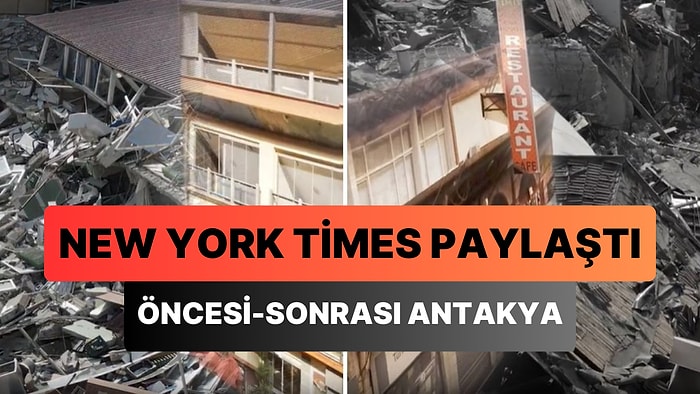 New York Times, Antakya'da Yıkılan Binalar ile Google Haritalar'da Yer Alan Eski Görüntüleri Bir Araya Getirdi