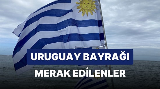 Uruguay Bayrağı Anlamı: Uruguay Bayrağı Nasıl Oluştu? Bayraktaki Semboller Ne Anlama Gelmektedir?