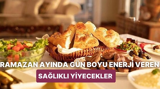 Ramazan Ayında Enerjik Kalabilmek ve Yorgunluğu Önlemek İçin Tüketilmesi Gereken Yiyecekler