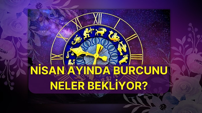 Retrosuyla, Tutulmasıyla, Bahar Yağmurları Gibi Bir Ay: Nisan Ayında Burcunu Neler Bekliyor Anlatıyoruz!