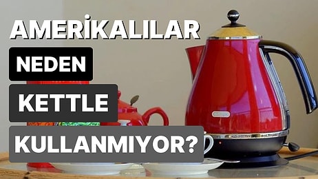 Birçoğumuzun Eli Ayağı Haline Gelen Elektrikli Su Isıtıcısı Kettle'ı Amerikalılar Neden Kullanmıyor?