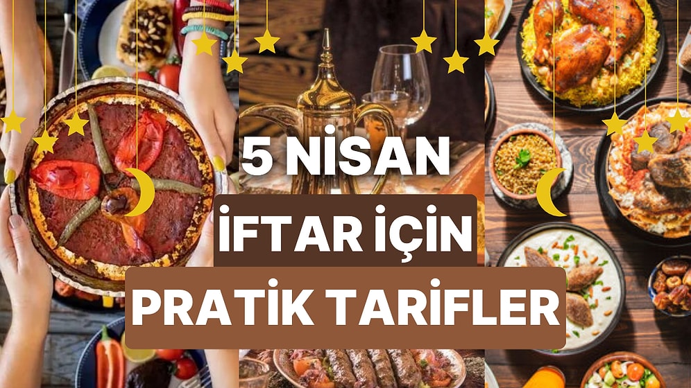 5 Nisan İftar Yemekleri: Ramazan Menüleriniz İçin 30 Dakikada Yapılabilecek 10 Pratik ve Az Malzemeli Tarif