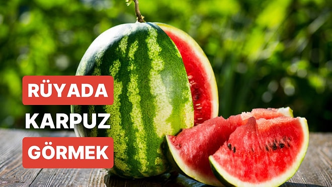 Rüyada Karpuz Görmek: Kısmetinizde Olan Bir Anda Karşınıza Çıkabilir!