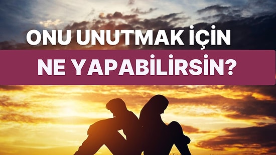 Onu Unutmak İçin Sana Yardımcı Olacak Şeyi Söylüyoruz!