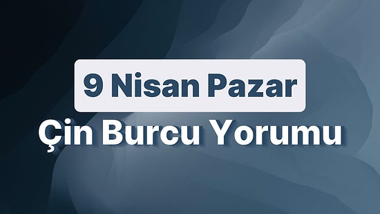 9 Nisan Pazar Çin Burcuna Göre Günün Nasıl Geçecek?