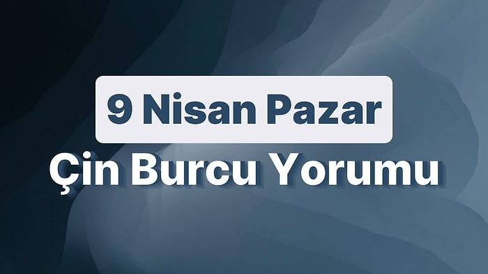 9 Nisan Pazar Çin Burcuna Göre Günün Nasıl Geçecek?