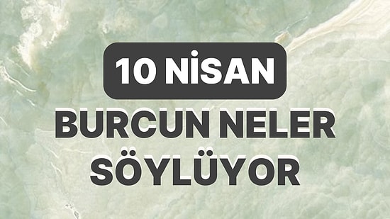 Günlük Burç Yorumuna Göre 10 Nisan Pazartesi Günün Nasıl Geçecek?