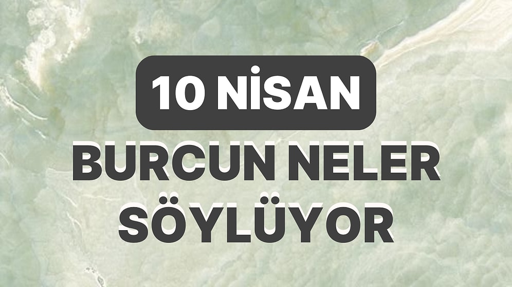 Günlük Burç Yorumuna Göre 10 Nisan Pazartesi Günün Nasıl Geçecek?