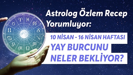 10-16 Nisan Haftası Yay Burçlarını Neler Bekliyor?