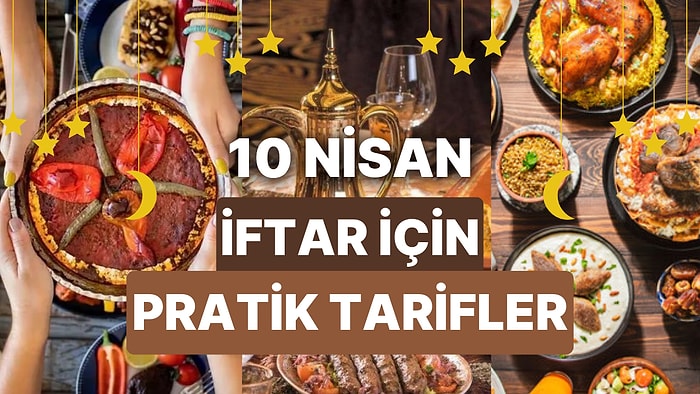 10 Nisan Ramazan Menüsü Önerileri: İftar Sofrası İçin 30 Dakikada Yapılabilecek 10 Pratik ve Lezzetli Tarif