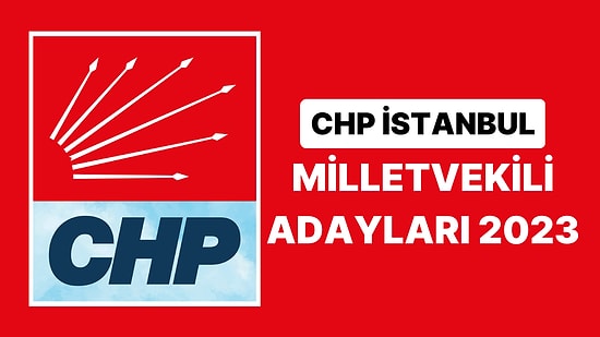 CHP İstanbul Milletvekili Adayları 2023 Açıklandı: CHP İstanbul 1. 2. ve 3. Bölge Milletvekili Adayları Kimdir