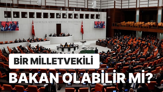 Milletvekilleri Bakan Olabilir mi? Bir Milletvekili Aynı Zamanda Bakanlık Yapabilir mi?