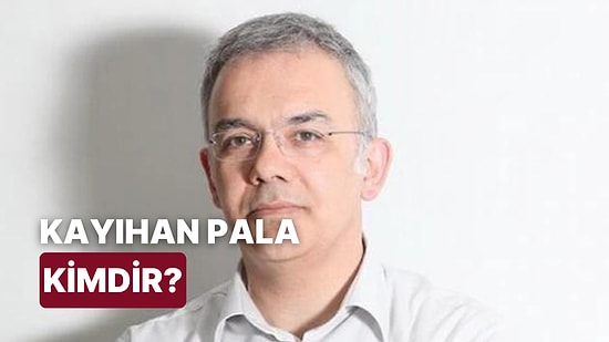 Kayıhan Pala Kimdir, Kaç Yaşında? Kayıhan Pala Mesleği Ne?