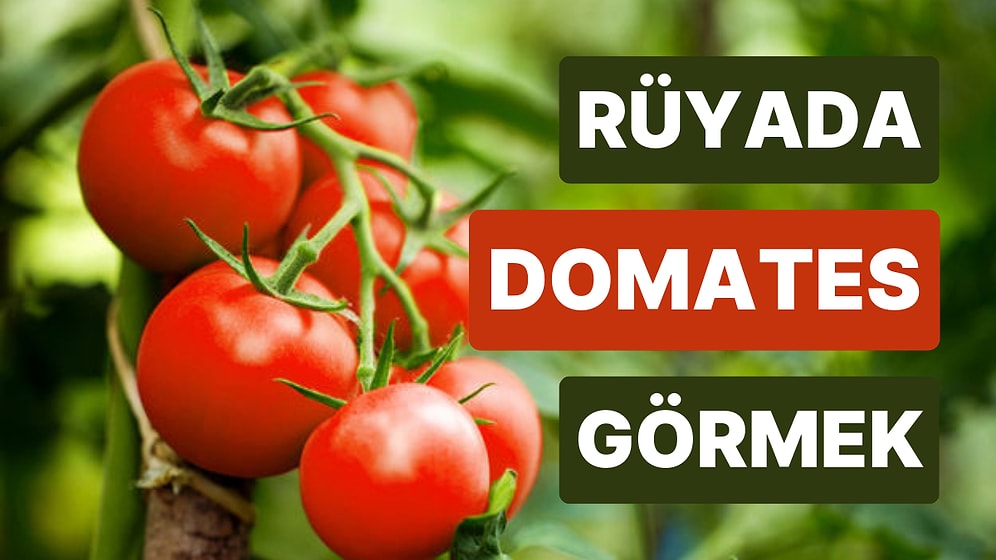 Rüyada Domates Görmek: Hayatınızın En Olgun Döneminde Önünüzde Yeni Kapılar Açılıyor!