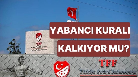 Yabancı Kuralı Kalktı mı? Türkiye Futbol Federasyonu Yabancı Oyuncu Kuralı Değişiyor mu?