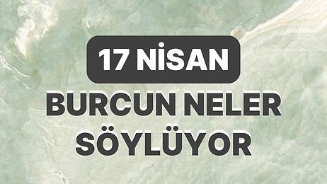 Günlük Burç Yorumuna Göre 17 Nisan Pazartesi Günün Nasıl Geçecek?