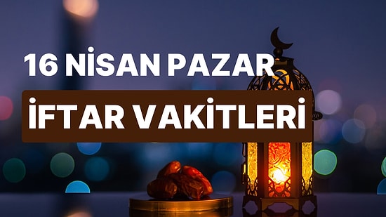 16 Nisan Pazar İftar Saati: İstanbul, İzmir, Ankara ve 81 İl İçin İftar Ne Zaman, Saat Kaçta?