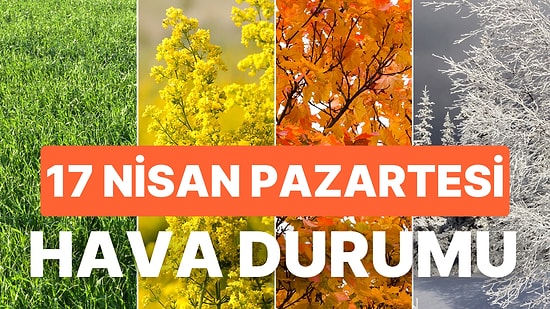 17 Nisan Pazartesi Hava Durumu: Bugün Hava Nasıl Olacak? İstanbul, Ankara, İzmir ve Tüm Yurt Genelinde Hava