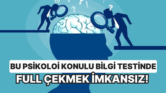 Bu Psikoloji Konulu Bilgi Testinde Full Çekmek İmkansız!