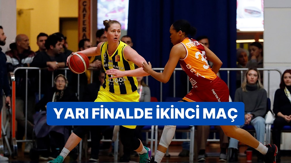 Galatasaray - Fenerbahçe Kadın Basketbol Yarı Final Maçı Ne Zaman, Saat Kaçta ve Hangi Kanalda?