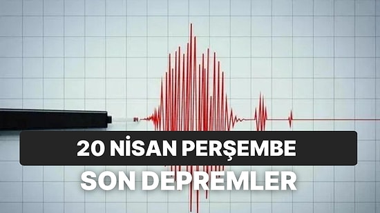 20 Nisan Perşembe Kandilli Rasathanesi ve AFAD Son Depremler Listesi: Deprem mi Oldu?