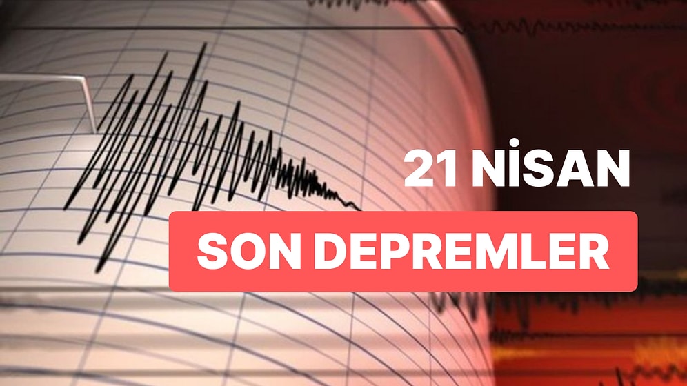 21 Nisan Cuma AFAD ve Kandilli Rasathanesi Son Depremler Listesi: Nerede Deprem Oldu?