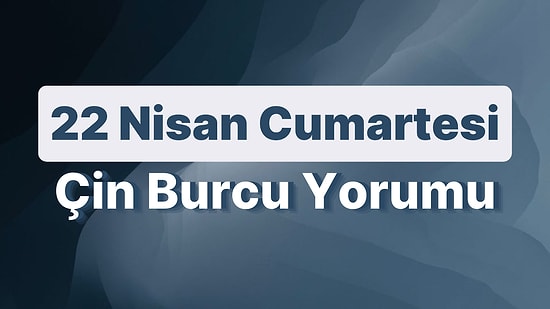 22 Nisan Cumartesi Çin Burcuna Göre Günün Nasıl Geçecek?