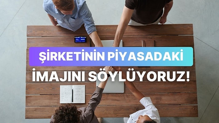 Şirketinin Piyasadaki İmajını Söylüyoruz!